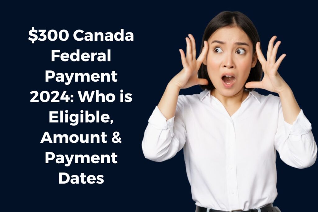 $300 Canada Federal Payment 2024: Who is Eligible, Amount & Payment Dates