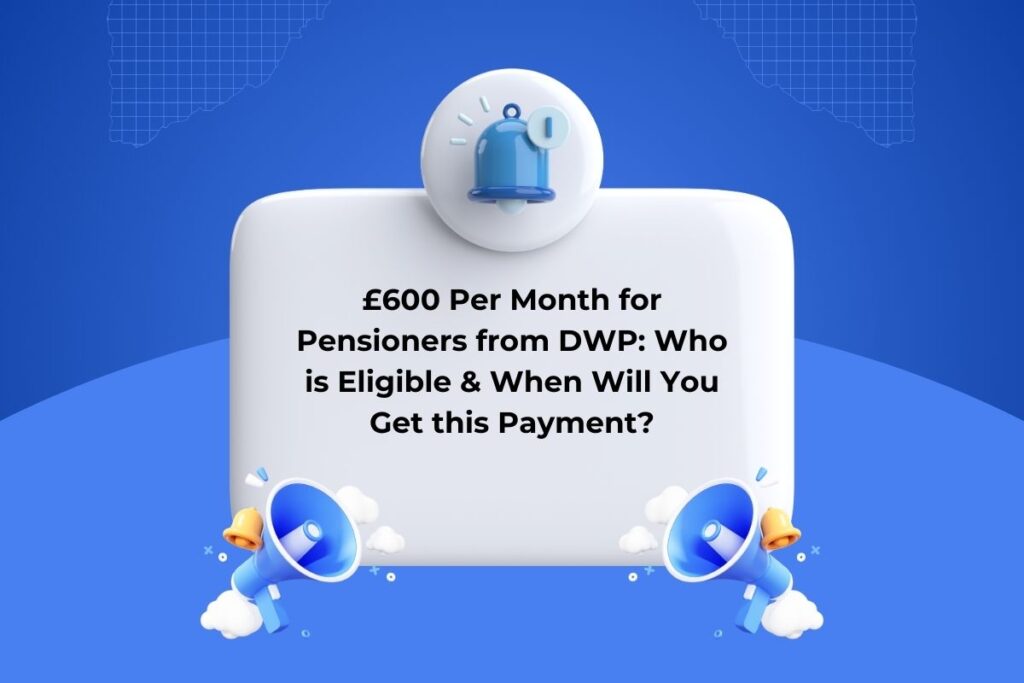 £600 Per Month for Pensioners from DWP: Who is Eligible & When Will You Get this Payment?