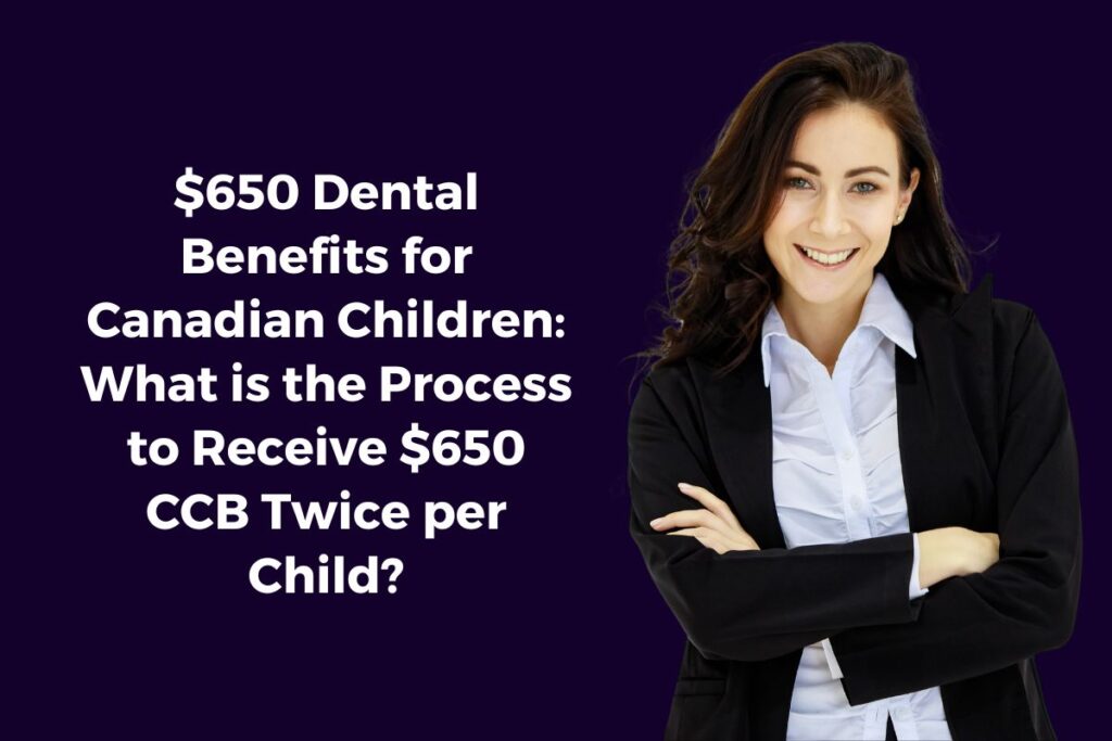 $650 Dental Benefits for Canadian Children: What is the Process to Receive $650 CCB Twice per Child?