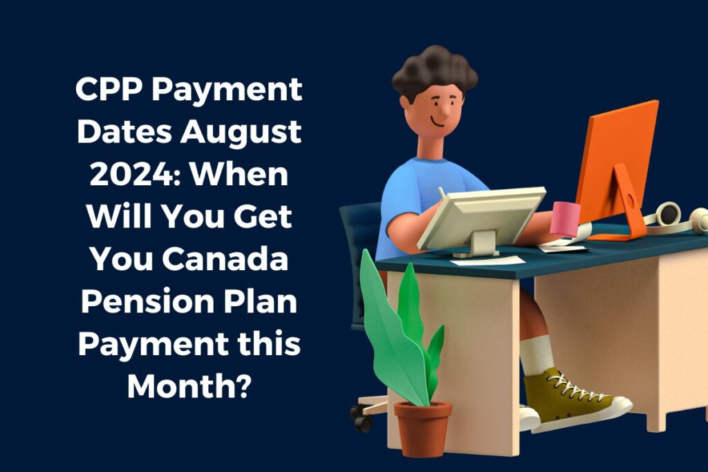 CPP Payment Dates August 2024: When Will You Get You Canada Pension Plan Payment this Month?