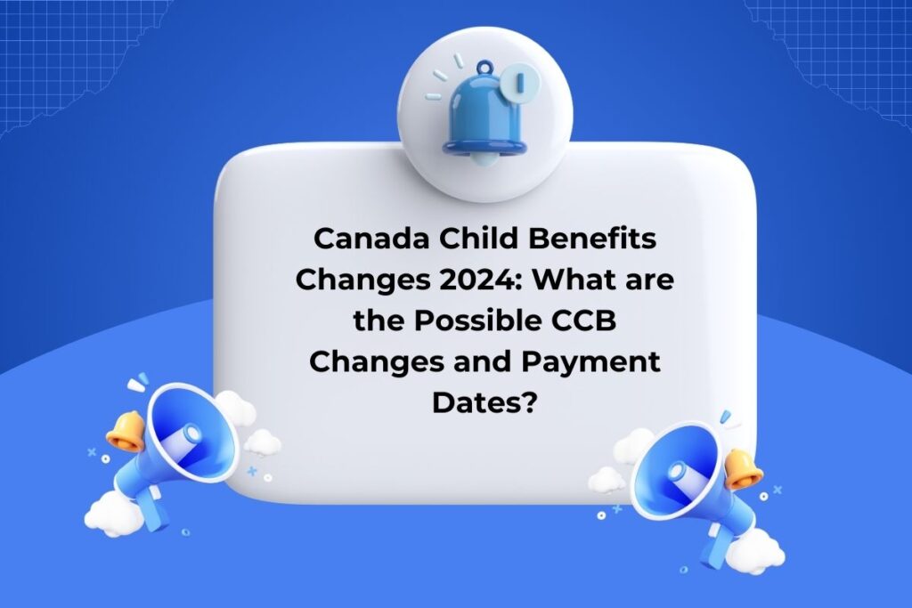 Canada Child Benefits Changes 2024: What are the Possible CCB Changes and Payment Dates?