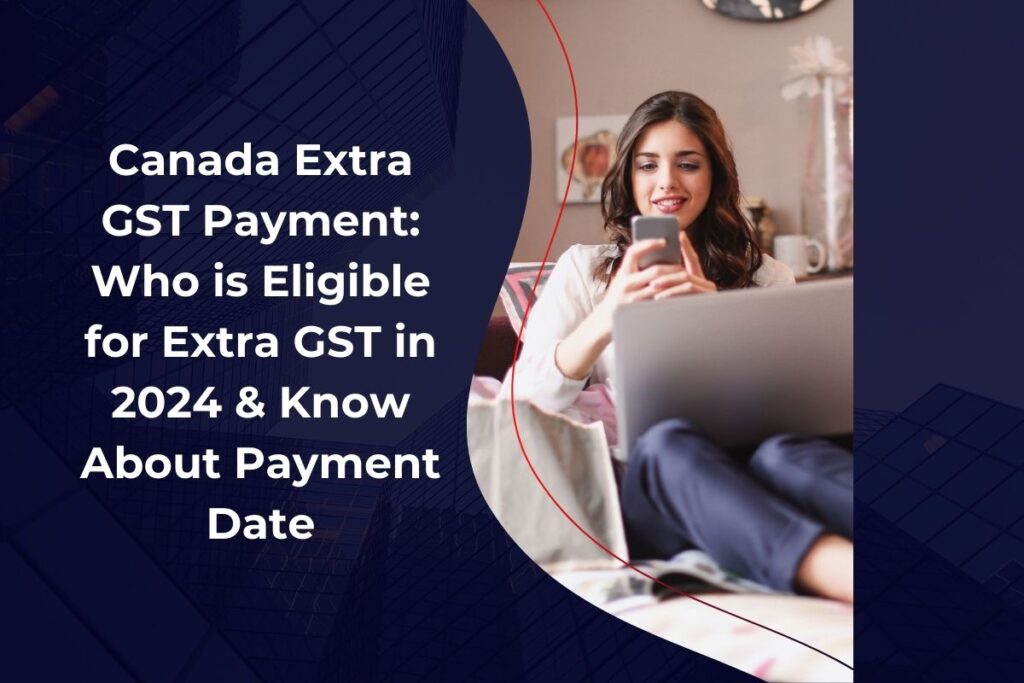 Canada Extra GST Payment: Who is Eligible for Extra GST in 2024 & Know About Payment Date