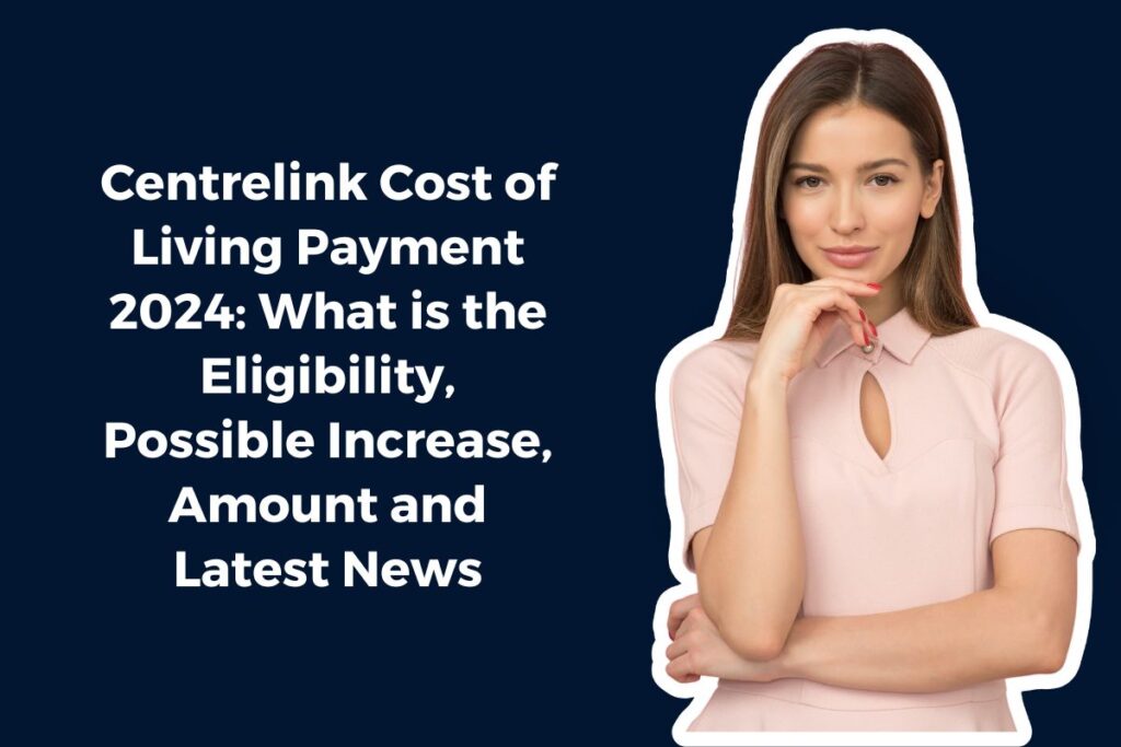 Centrelink Cost of Living Payment 2024: What is the Eligibility, Possible Increase, Amount and Latest News