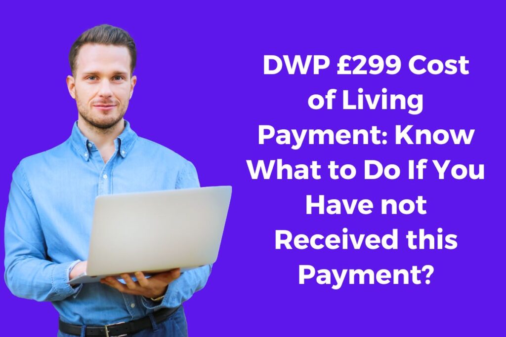 DWP £299 Cost of Living Payment: Know What to Do If You Have not Received this Payment?