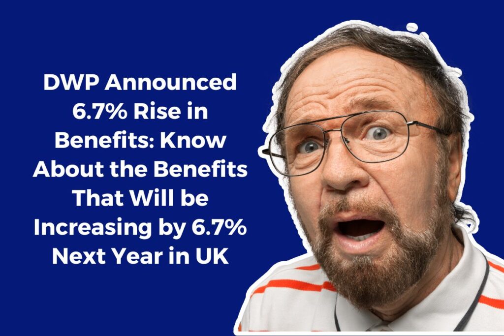 DWP Announced 6.7% Rise in Benefits: Know About the Benefits That Will be Increasing by 6.7% Next Year in UK