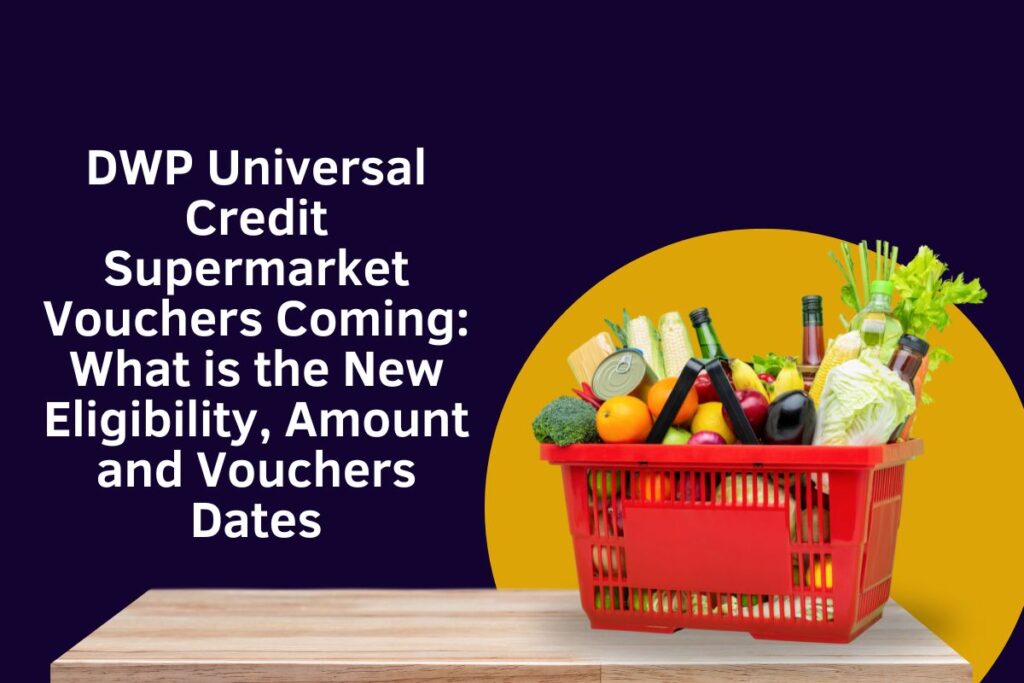 DWP Universal Credit Supermarket Vouchers Coming: What is the New Eligibility, Amount and Vouchers Dates