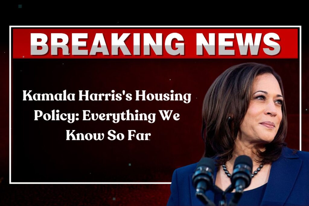 Kamala Harris's Housing Policy: Everything We Know So Far