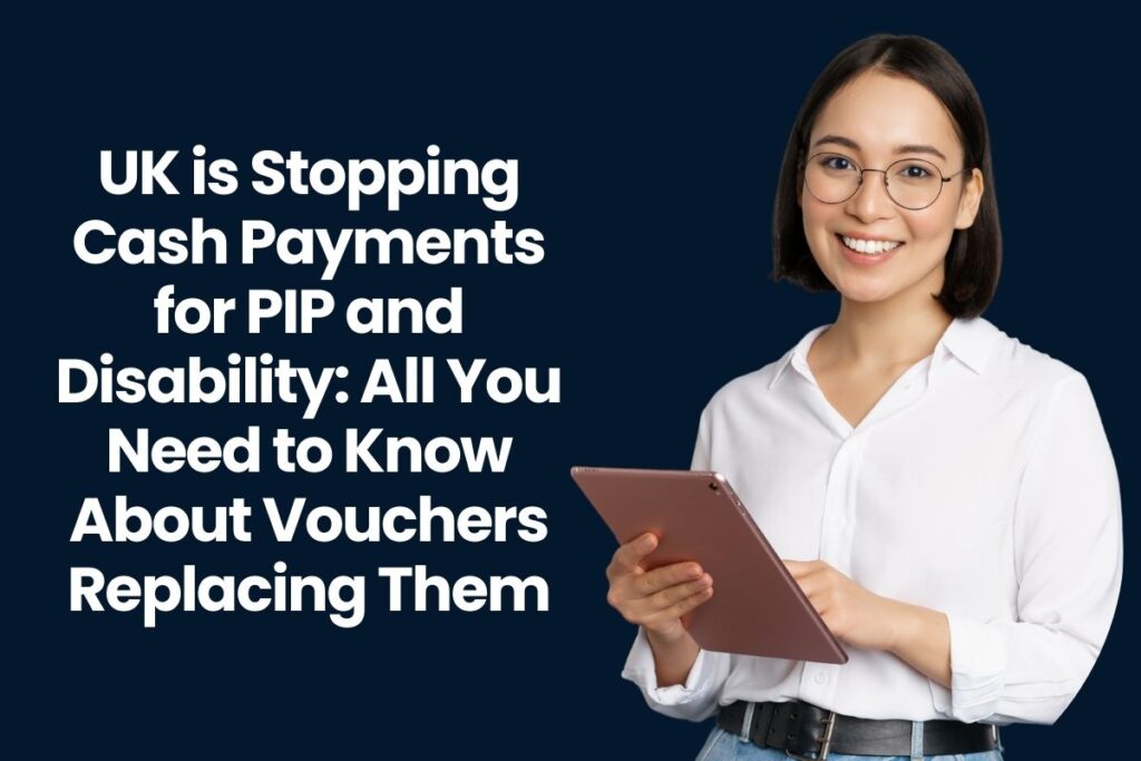 UK is Stopping Cash Payments for PIP and Disability: All You Need to Know About Vouchers Replacing Them