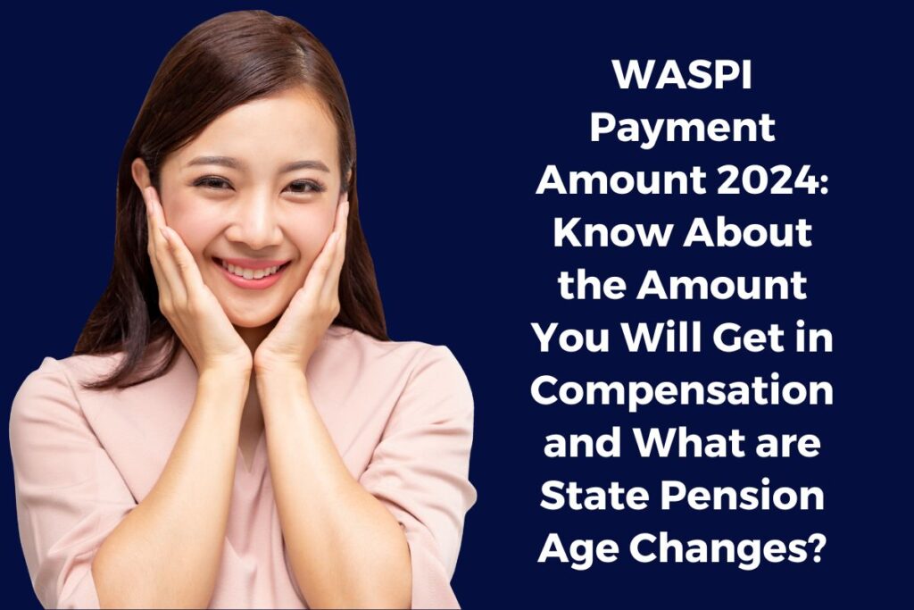 WASPI Payment Amount 2024: Know About the Amount You Will Get in Compensation and What are State Pension Age Changes?