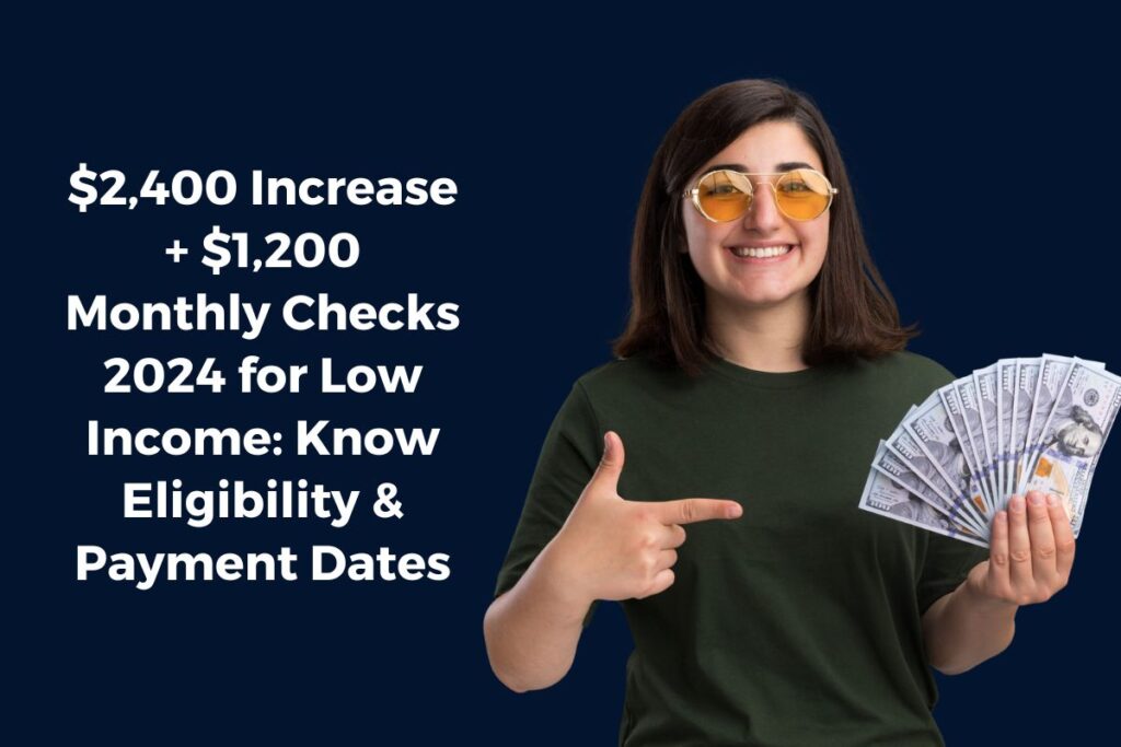 $2,400 Increase + $1,200 Monthly Checks 2024 for Low Income: Know Eligibility & Payment Dates