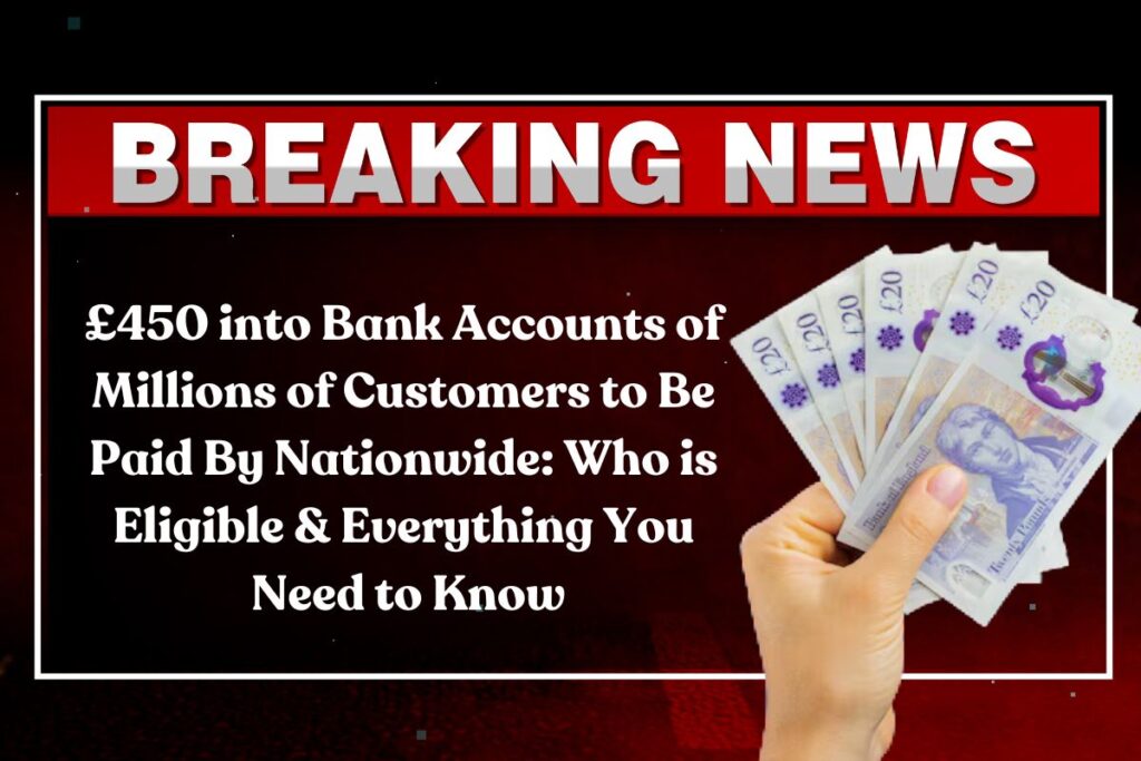 £450 into Bank Accounts of Millions of Customers to Be Paid By Nationwide: Who is Eligible & Everything You Need to Know