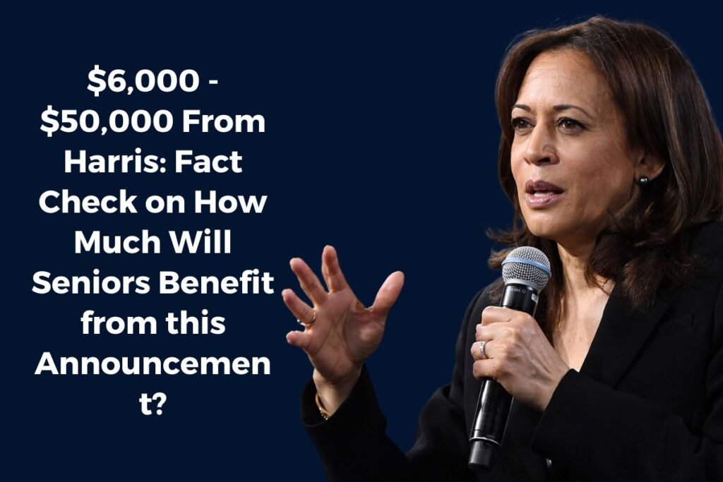 $6,000 - $50,000 From Harris: Fact Check on How Much Will Seniors Benefit from this Announcement?