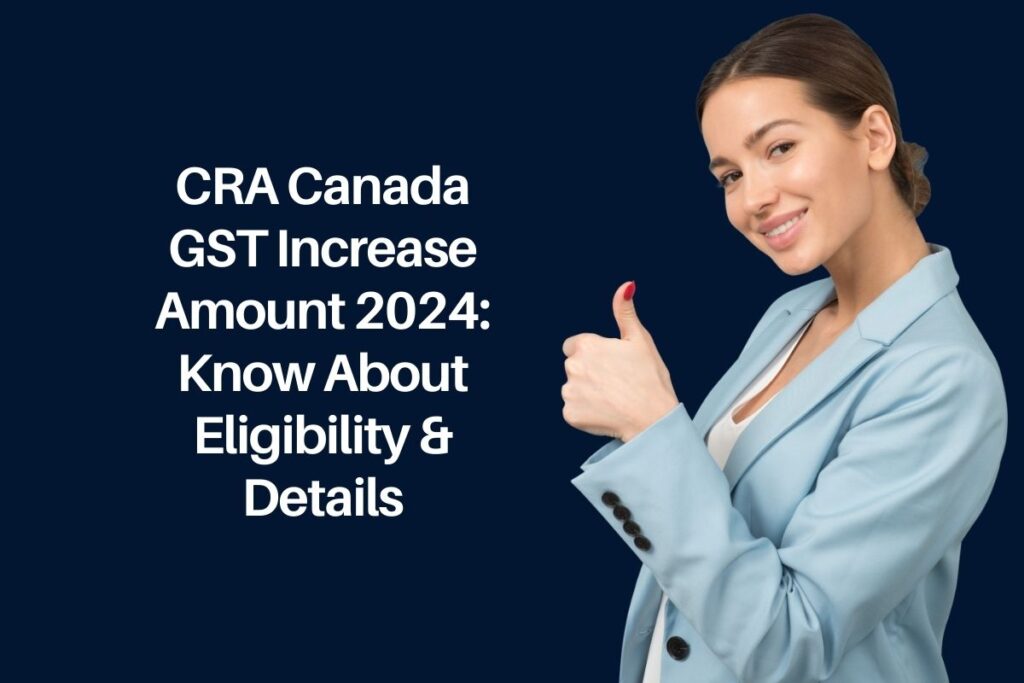 CRA Canada GST Increase Amount 2024: Know About Eligibility & Details