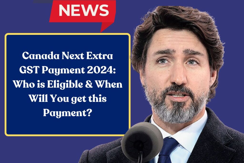 Canada Next Extra GST Payment 2024: Who is Eligible & When Will You get this Payment?