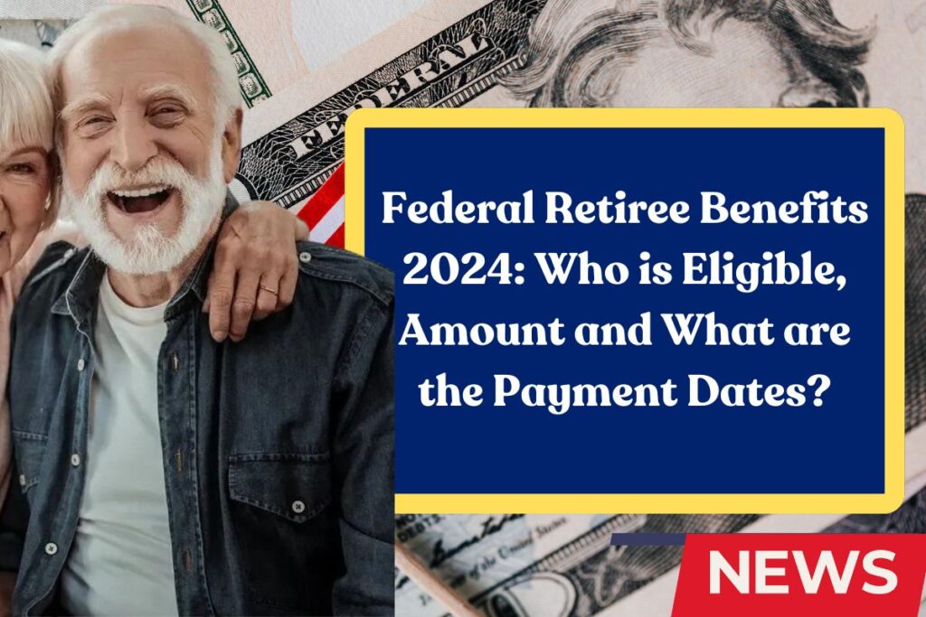 Federal Retiree Benefits 2024: Who is Eligible, Amount and What are the Payment Dates?