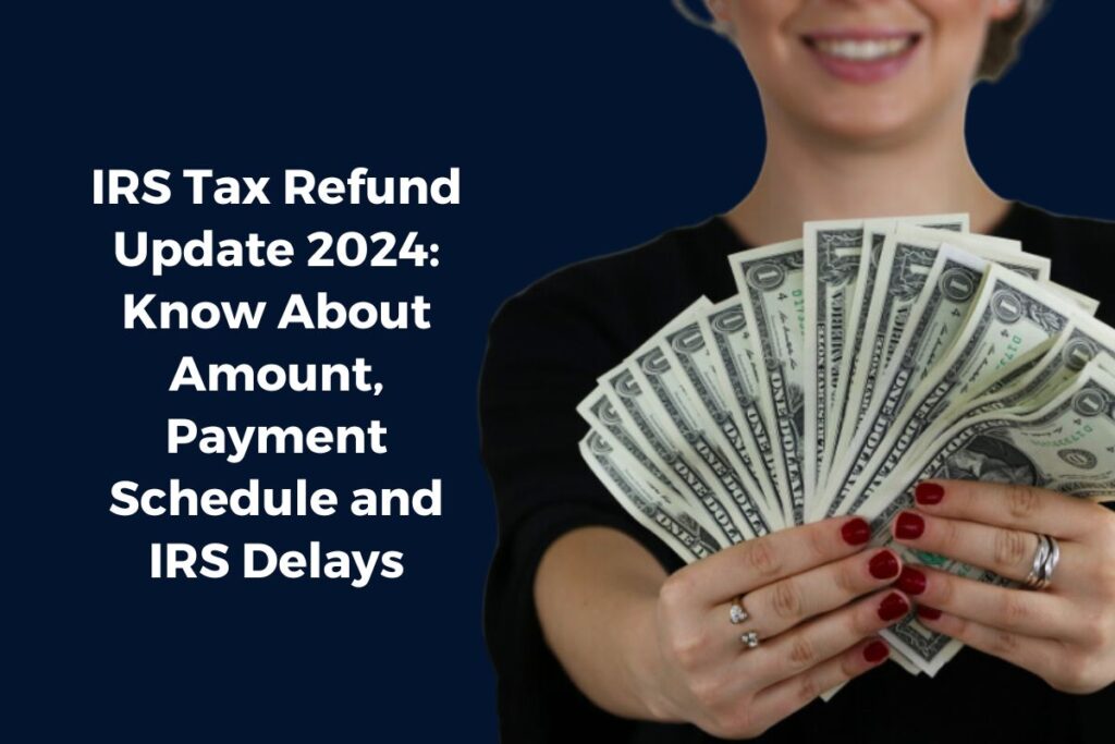 IRS Tax Refund Update 2024: Know About Amount, Payment Schedule and IRS Delays