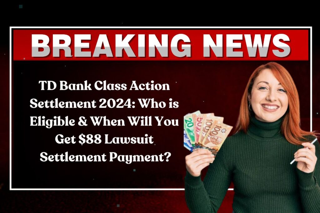 TD Bank Class Action Settlement 2024: Who is Eligible & When Will You Get $88 Lawsuit Settlement Payment?