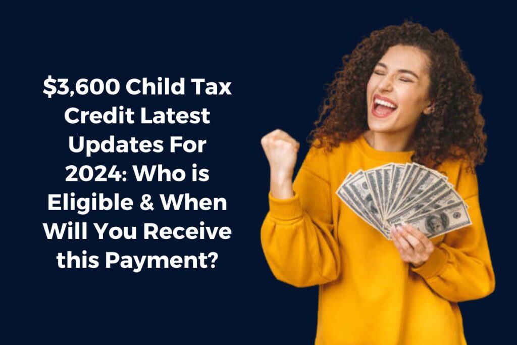 $3,600 Child Tax Credit Latest Updates For 2024: Who is Eligible & When Will You Receive this Payment?