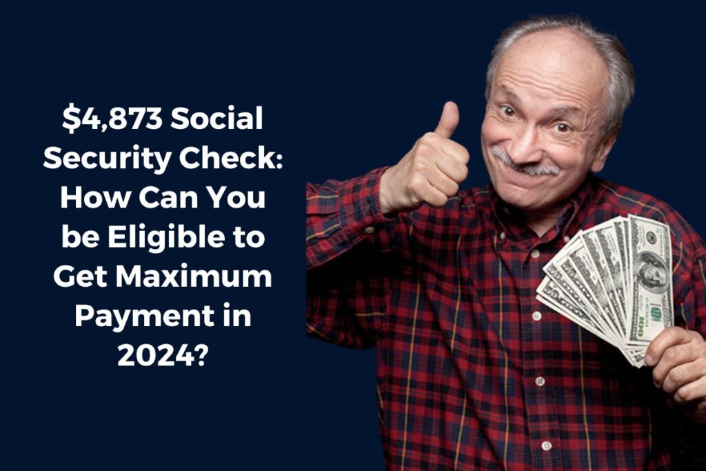 $4,873 Social Security Check: How Can You be Eligible to Get Maximum Payment in 2024?