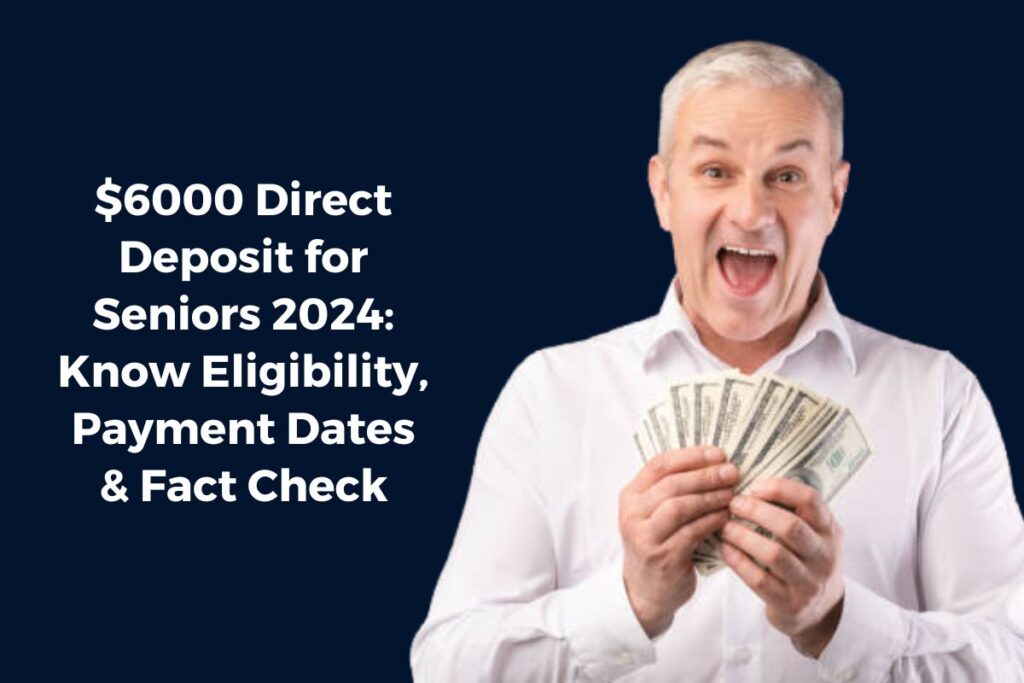 $6000 Direct Deposit for Seniors 2024: Know Eligibility, Payment Dates & Fact Check